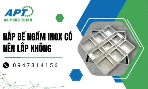 Nắp Bể Ngầm Inox Có Nên Lắp Không